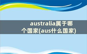 australia属于哪个国家(aus什么国家)