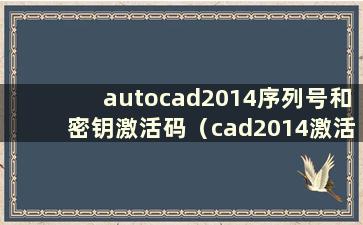 autocad2014序列号和密钥激活码（cad2014激活码是多少位）