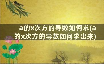 a的x次方的导数如何求(a的x次方的导数如何求出来)