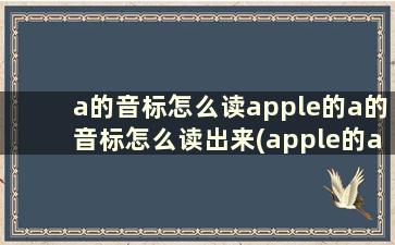 a的音标怎么读apple的a的音标怎么读出来(apple的a的音标怎么写)