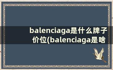 balenciaga是什么牌子价位(balenciaga是啥牌子)