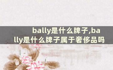 bally是什么牌子,bally是什么牌子属于奢侈品吗