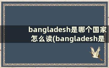 bangladesh是哪个国家怎么读(bangladesh是哪里)