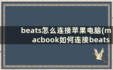 beats怎么连接苹果电脑(macbook如何连接beats,solo)