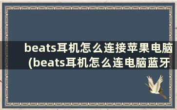 beats耳机怎么连接苹果电脑(beats耳机怎么连电脑蓝牙)