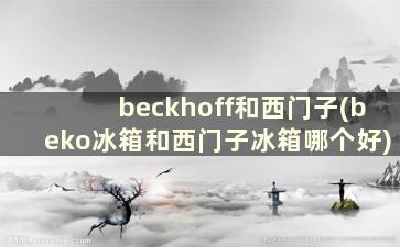 beckhoff和西门子(beko冰箱和西门子冰箱哪个好)