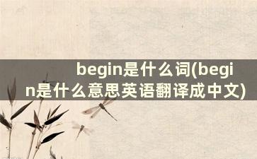 begin是什么词(begin是什么意思英语翻译成中文)