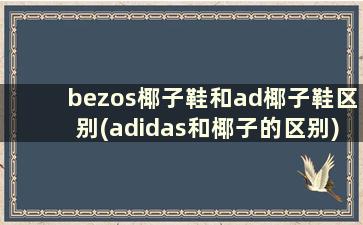 bezos椰子鞋和ad椰子鞋区别(adidas和椰子的区别)