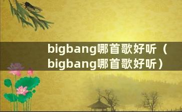 bigbang哪首歌好听（bigbang哪首歌好听）