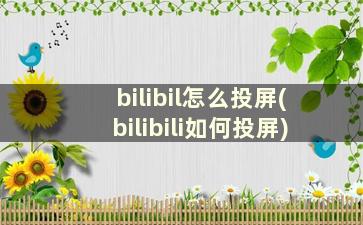 bilibil怎么投屏(bilibili如何投屏)