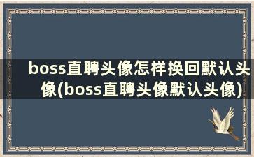 boss直聘头像怎样换回默认头像(boss直聘头像默认头像)