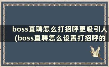 boss直聘怎么打招呼更吸引人(boss直聘怎么设置打招呼的话术)