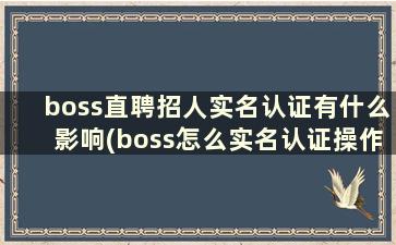 boss直聘招人实名认证有什么影响(boss怎么实名认证操作步骤)