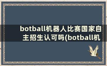 botball机器人比赛国家自主招生认可吗(botball机器人大赛加分吗)