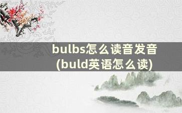 bulbs怎么读音发音(buld英语怎么读)