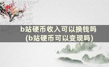 b站硬币收入可以换钱吗(b站硬币可以变现吗)