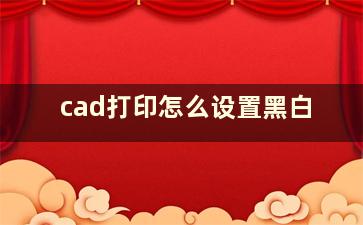 cad打印怎么设置黑白