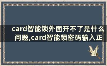 card智能锁外面开不了是什么问题,card智能锁密码输入正确但是打不开