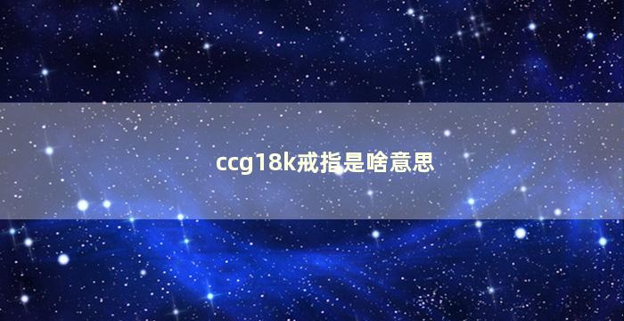 ccg18k戒指是啥意思