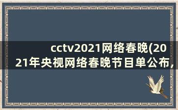 cctv2021网络春晚(2021年央视网络春晚节目单公布,你最期待谁的表演)