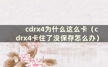 cdrx4为什么这么卡（cdrx4卡住了没保存怎么办）