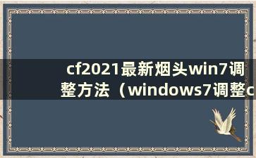 cf2021最新烟头win7调整方法（windows7调整cf烟头）