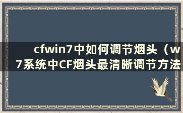 cfwin7中如何调节烟头（w7系统中CF烟头最清晰调节方法）