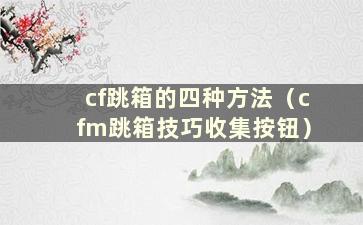 cf跳箱的四种方法（cfm跳箱技巧收集按钮）