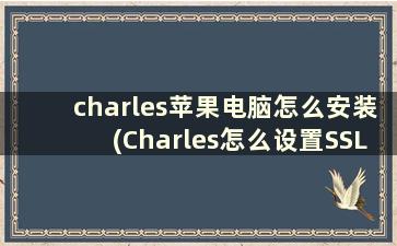 charles苹果电脑怎么安装(Charles怎么设置SSL代理，跪求大神告诉一下)