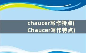 chaucer写作特点(Chaucer写作特点)