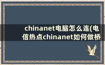 chinanet电脑怎么连(电信热点chinanet如何做桥接)