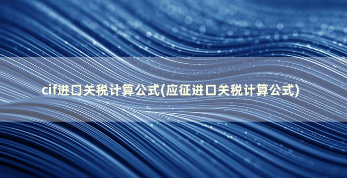 cif进口关税计算公式(应征进口关税计算公式)