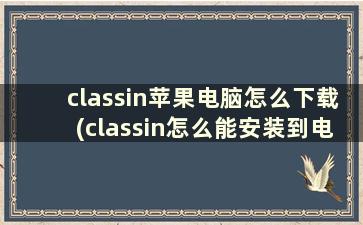 classin苹果电脑怎么下载(classin怎么能安装到电脑)