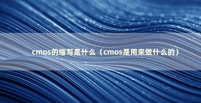 cmos的缩写是什么（cmos是用来做什么的）