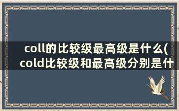 coll的比较级最高级是什么(cold比较级和最高级分别是什么)