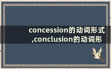 concession的动词形式,conclusion的动词形式