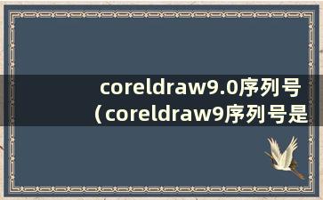 coreldraw9.0序列号（coreldraw9序列号是什么）