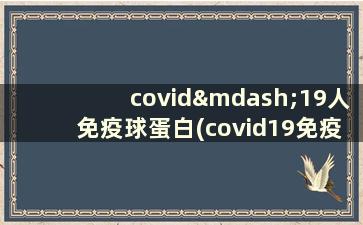 covid—19人免疫球蛋白(covid19免疫球蛋白研制出来没)