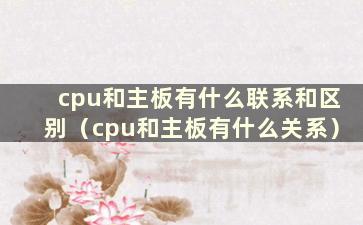 cpu和主板有什么联系和区别（cpu和主板有什么关系）