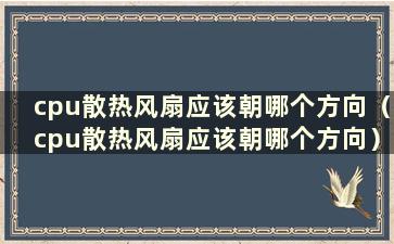 cpu散热风扇应该朝哪个方向（cpu散热风扇应该朝哪个方向）