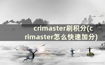 crimaster刷积分(crimaster怎么快速加分)