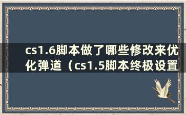 cs1.6脚本做了哪些修改来优化弹道（cs1.5脚本终极设置）