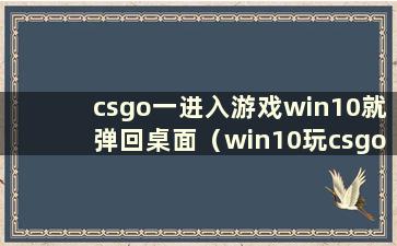 csgo一进入游戏win10就弹回桌面（win10玩csgo时弹回桌面）