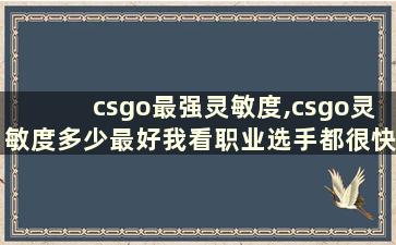 csgo最强灵敏度,csgo灵敏度多少最好我看职业选手都很快