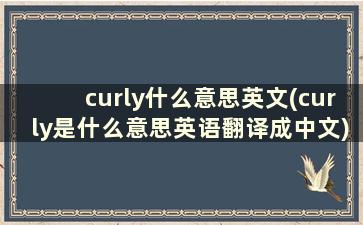 curly什么意思英文(curly是什么意思英语翻译成中文)