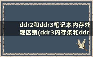 ddr2和ddr3笔记本内存外观区别(ddr3内存条和ddr2内存条能一起用吗)