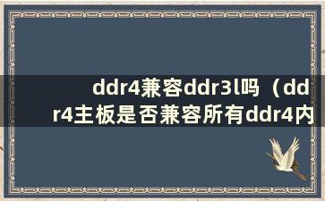 ddr4兼容ddr3l吗（ddr4主板是否兼容所有ddr4内存）