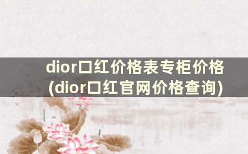 dior口红价格表专柜价格(dior口红官网价格查询)