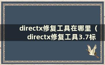 directx修复工具在哪里（directx修复工具3.7标准版）