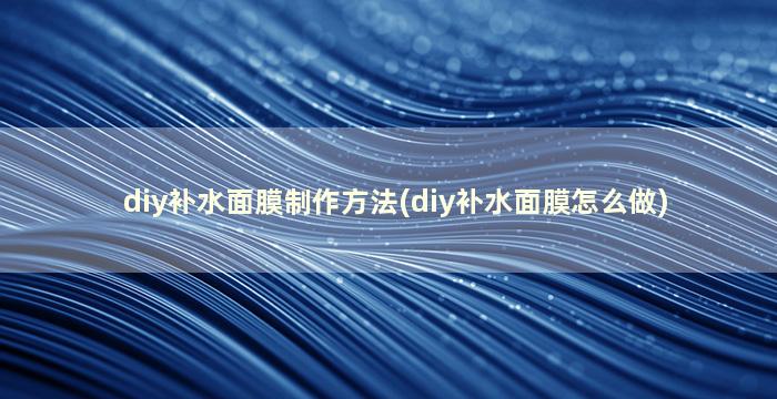 diy补水面膜制作方法(diy补水面膜怎么做)